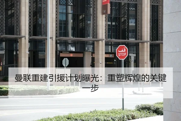 曼联重建引援计划曝光：重塑辉煌的关键一步