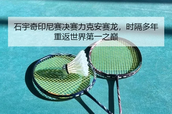 石宇奇印尼赛决赛力克安赛龙，时隔多年重返世界第一之巅