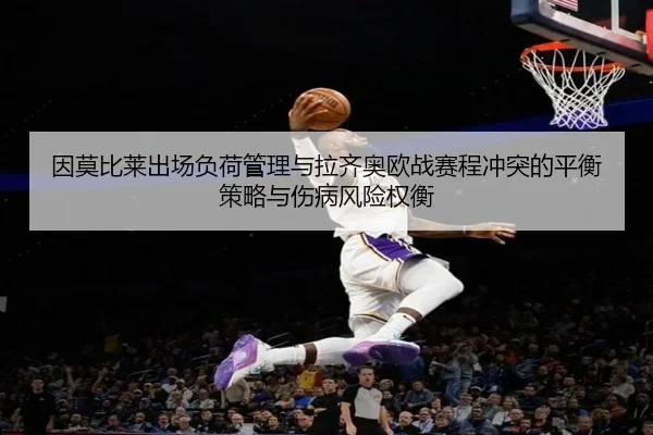 因莫比莱出场负荷管理与拉齐奥欧战赛程冲突的平衡策略与伤病风险权衡